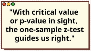 "With critical value
or p-value in sight,
the one-sample z-test
guides us right."
 