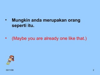 Mungkin anda merupakan orang seperti itu.  (Maybe you are already one like that.) 