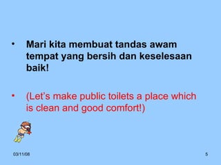 Mari kita membuat tandas awam tempat yang bersih dan keselesaan baik! (Let’s make public toilets a place which is clean and good comfort!) 