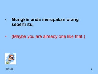 Mungkin anda merupakan orang seperti itu.  (Maybe you are already one like that.) 