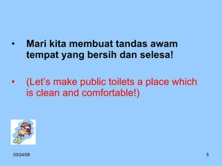 Mari kita membuat tandas awam tempat yang bersih dan selesa! (Let’s make public toilets a place which is clean and comfortable!) 