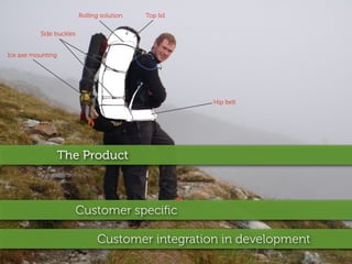 Rolling solution   Top lid

          Side buckles


Ice axe mounting




                                                      Hip belt




                   The Product



                         Customer speciﬁc

                               Customer integration in development
 