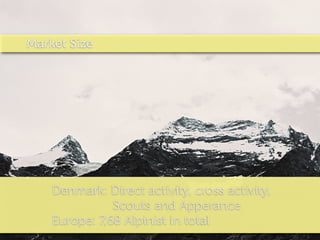 Market Size




    Denmark: Direct activity, cross activity,
               Scouts and Apperance
    Europe: 7,68 Alpinist in total
 