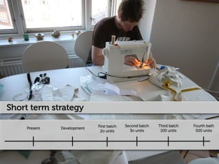 Short term strategy

                             First batch   Second batch   Third batch   Fourth bath
     Present   Development
                              2o units       3o units      100 units     500 units
 