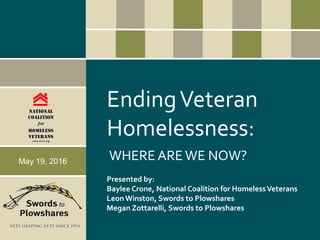 EndingVeteran
Homelessness:
WHERE AREWE NOW?May 19, 2016
Presented by:
Baylee Crone, National Coalition for HomelessVeterans
Leon Winston, Swords to Plowshares
Megan Zottarelli, Swords to Plowshares
 