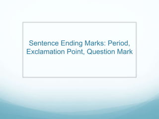 Sentence Ending Marks: Period,
Exclamation Point, Question Mark
 