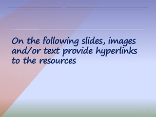 3|
On the following slides, images
and/or text provide hyperlinks
to the resources
 