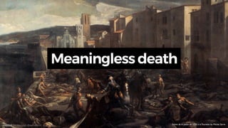 Meaningless death
Scène de la peste de 1720 à la Tourette by Michel Serre
andEnd. Joe Macleod. @mrmacleod andEnd.co
 