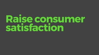 Raise consumer
satisfaction
 