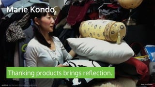 Marie Kondo.
New York Times
Thanking products brings re
fl
ection.
andEnd. Joe Macleod. @mrmacleod andEnd.co
 