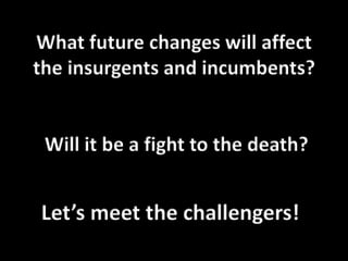 What future changes will affect the insurgents and incumbents? Will it be a fight to the death? Let’s meet the challengers! 