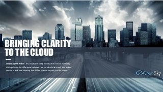 BRINGING CLARITY
TO THE CLOUD
OpenSky Networks discusses the complexities of the cloud market by
distinguishing the difference between true cloud solutions and rebranded
services; and how knowing that difference can impact your business.
 