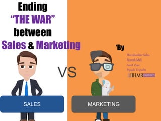 Ending
“THE WAR”
between
Sales & Marketing
SALES MARKETING
VS
Harishankar Sahu
Naresh Mali
Amit Vyas
Piyush Tripathi
‘By
 