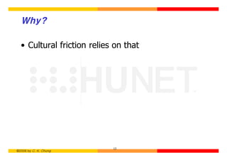 Why?

  • Cultural friction relies on that




                            13
©2006 by C. K. Chung
 