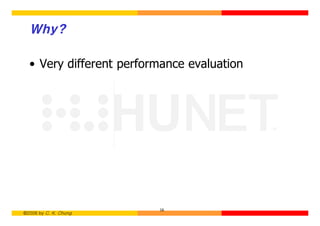 Why?

  • Very different performance evaluation




                         16
©2006 by C. K. Chung
 