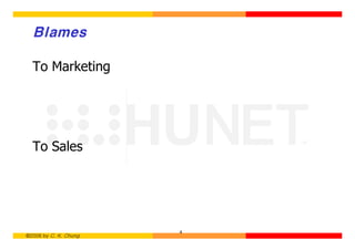 Blames

  To Marketing




  To Sales




                       4
©2006 by C. K. Chung
 