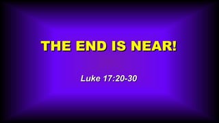 THE END IS NEAR! Luke 17:20-30 