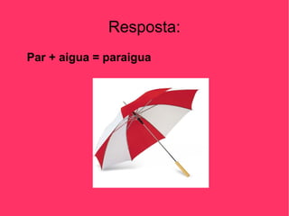 Resposta:
Par + aigua = paraigua

 