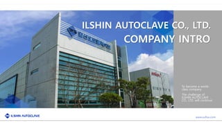 www.suflux.com
COMPANY INTRO
To become a world-
class company
The challenge of
ILSHIN AUTOCLAVE
CO., LTD. will continue.
ILSHIN AUTOCLAVE CO., LTD.
 
