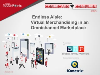 Session sponsored by
Presented
by
#CCS14
Endless Aisle:
Virtual Merchandising in an
Omnichannel Marketplace
 