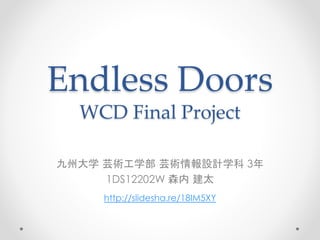 Endless Doors
WCD Final Project
九州大学 芸術工学部 芸術情報設計学科 3年
1DS12202W 森内 建太
http://slidesha.re/18IM5XY
 