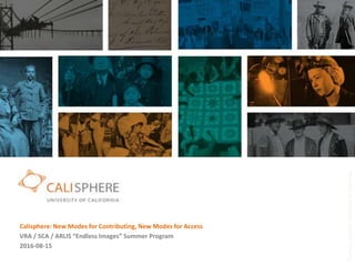 allphotos(c)2015UniversityofCalifornia
Calisphere: New Modes for Contributing, New Modes for Access
VRA / SCA / ARLIS “Endless Images” Summer Program
2016-08-15
 