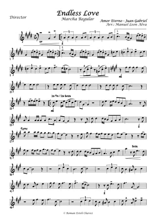 &
#### c ..
Ó
œ
>
œ
>
w
œ œ œ œ œ œ
3
f
œ œ œ œ œ œ
3 1.
.œ-
œœœ œœœ.
œ.
&
#### ..
5
œ œœœ.
œ.
œ œœœ.
œ.
2.
.œ-
œœœ œœœ.
œ.
œ œœœ.
œ.
œ œn œ œn œ œ œ- œ œ3
&
#### n###
9
œn œ œ œ- œ œ3 .œ- œ œn ˙ ‰ œ
^ œ. œ.
‰ œn
^ œ. œ.
Œ œ œ
J
œ œ
J
œ
F
&
###
13
œ œ œ ˙ Œ œ œ
J
œ œ
J
œ œ œ œ ˙ Œ œ œ
J
œ œ
J
œ .˙ Œ
&
###
..
18
Œ œœœœœ-
Œ J
œ œ œœœ œ œ œ
F
1ra Tpa / 2da Saxos
œ œ œ Ó J
œ œ œœœ œ œ œ .˙ ‰ j
œ
&
###
23
j
œ œ œ œ œ œ .œ œ œ œ œ Œ ‰ j
œ J
œ œ œœœ œ œ œ .˙ ‰ J
œ
f
&
##
#
27
J
œ œ œ œ œ œ .œ œ
Tutty
œ œ œ Œ ‰ J
œ J
œ œ œœœ œ œ œ œ œ œ Œ ‰ œ œ
&
###
31
J
œ œ œœœ œ .œ œ œ œ œ Œ ‰ J
œ
J
œ œ œœœ œ œ œ .œ J
œ œ œ œ
‰ J
œ .œ
J
œ
Bajos
&
###
36
œ œ ˙ Œ Ó œ œ œ
3
.œ J
œ ˙ Ó œ œ œ3
J
œ œ j
œ# œ œ
&
###
41
J
œ œ j
œ œ œ J
œ œ
J
œ .œ
J
œ .œ- œœ˙ Œ ‰ J
œ .œ-
J
œ
f
.œ j
œ ˙
&
###
46
Ó J
œ œ
J
œ .œ
J
œ ˙ Ó œ œ œ3
J
œ œ j
œ# œ œ J
œ œ^ j
œ œ> œ>
Endless Love
Amor Eterno - Juan Gabriel
Director
© Roman Esteli Chavez
Marcha Regular
Arr.: Manuel Leon Alva
 