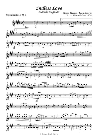 &
#### c .. ..
w
˙ ˙
f
˙ ˙
1.
˙ ‰ œ œ œ œ œ œ œ
&
#### n###
6
2.
˙ ‰ œ œ œ œ œ œ œ
.˙n œ .˙n œ
˙ ‰ œ œ œ ˙ ˙
&
###
12
‰ j
œ œ ‰ œ œ œ
F
˙ ‰ œ œ œ ‰ j
œ
œ ‰
œ œ œ ˙ ‰ œ œ œ ˙ œ œ
&
###
..
17
‰ j
œ
>
œ
k
‰
j
œ
>
œ
k
‰
j
œ
>
œ
k
‰
j
œ
>
œ
k
.œ œ œ œ œ œ ˙
p
.œ
J
œ œ œ œ œ
&
###
21
.œ œœœœœ˙ œ œœœœ œœœœ œœœœ
3 3 3
˙ ˙ ‰ œœœ œ œ œ œ ˙ ˙
&
###
26
‰
œ œ œ œ œ œ œ
>
‰ J
œ> œ-
‰ j
œ
>
œk
f
Tutty
‰ œ>
J
œ œ œ œ œ ‰ j
œ œ ‰
J
œ œ
&
##
#
30
‰
œ œ œ œ œ œ œ œ œ œ œ- .œ œœ˙ ‰
œ œ œ œ œ œ œ ‰ œœ
œœœœ˙
&
###
34
‰ j
œ
>
œ
k
‰ œ
^
‰ œ^ œ>
‰ ‰ œ .œ
J
œ
Solo
F
œ œ ˙ Œ Ó œ œ œ
3
.œ J
œ ˙
&
###
39
Ó œ œ œ3
J
œ œ j
œ# œ œ J
œ œ j
œ œ œ J
œ œ
J
œ .œ
J
œ .œ- œœ˙
&
###
44
‰ J
œ> œ-
‰ J
œ> œ- ˙ œ œ œ œ
f
.˙ Œ ˙ œ œ œ œ ˙ ˙
˙ ˙
&
###
50
˙
˙
‰ œœœœœœ ˙
-3 3 1.
‰ œœ œ œ œ œ œ œ ‰ J
œ^ œ-
‰ j
œ
v
œ-
‰ j
œ
v
œ-
J
œ
^ œ-
J
œ^
Endless Love
Amor Eterno - Juan Gabriel
Bombardino Bb 2
© Roman Esteli Chavez
Marcha Regular
Arr.: Manuel Leon Alva
 