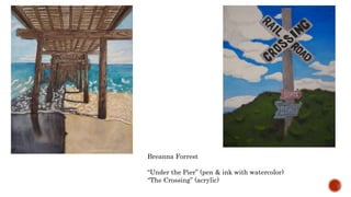 Breanna Forrest
Under the Pier (pen & ink with watercolor)
The Crossing (acrylic)
 