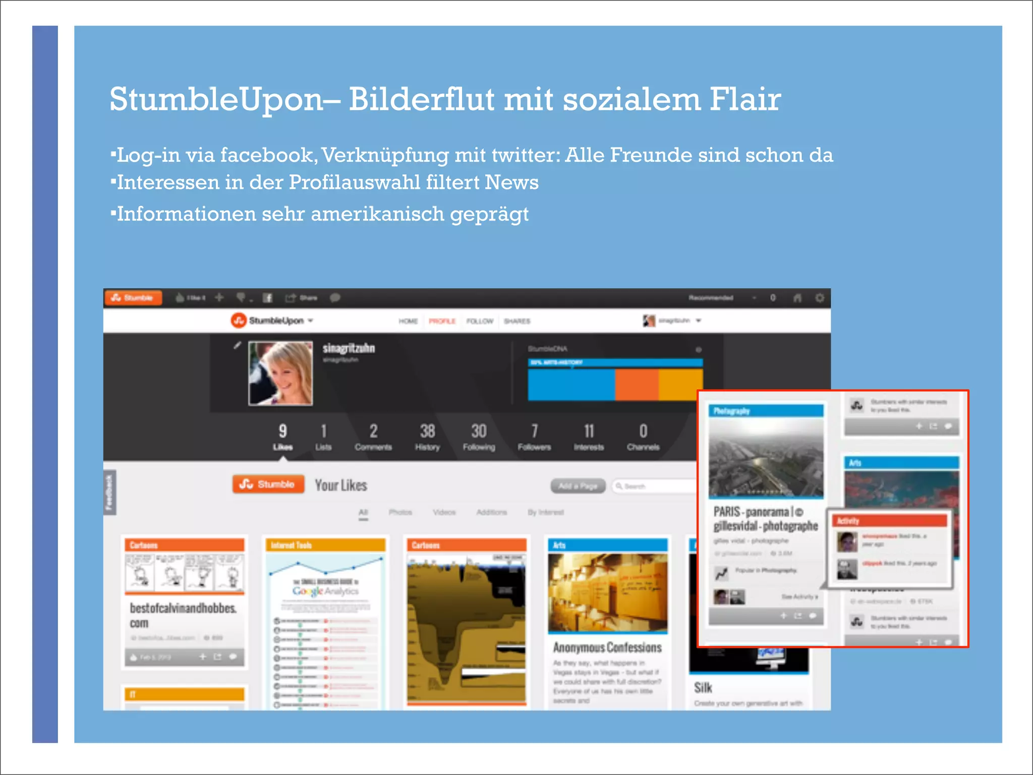 StumbleUpon– Bilderflut mit sozialem Flair
§Log-in via facebook, Verknüpfung mit twitter: Alle Freunde sind schon da
§Interessen in der Profilauswahl filtert News
§Informationen sehr amerikanisch geprägt




           +
 
