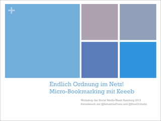 +




    Endlich Ordnung im Netz!
    Micro-Bookmarking mit Keeeb
             Workshop der Social Media Week Hamburg 2013
             #smwkeeeb mit @SebastianFranz und @SinaGritzuhn
 