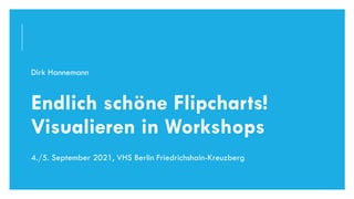 Dirk Hannemann
Endlich schöne Flipcharts!
Visualieren in Workshops
4./5. September 2021, VHS Berlin Friedrichshain-Kreuzberg
DIRK HANNEMANN, VISUALISIERUNGAUGUST 2021 1
 