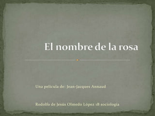 El nombre de la rosa Una película de: Jean-Jacques Annaud Rodolfo de Jesús Olmedo López 1B sociología 