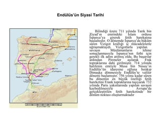 Endülüs’ün Siyasi Tarihi <ul><li>Bilindiği üzere 711 yılında Tarık bin Ziyad’ın emrindeki İslam ordusu İspanya’ya girerek ...
