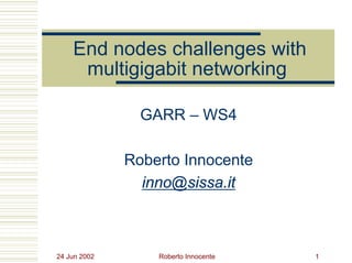 24 Jun 2002 Roberto Innocente 1
End nodes challenges with
multigigabit networking
GARR – WS4
Roberto Innocente
inno@sissa.it
 