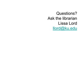 Questions?
Ask the librarian
      Lissa Lord
  llord@ku.edu
 