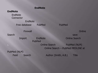 3.3 วิธีการนำข้อมูลเข้าสู่ EndNoteโดยผ่านการสืบค้นฐานข้อมูลออนไลน์จาก EndNoteโดยตรงEndNoteสามารถช่วยในการสืบค้นข้อมูลจากฐานข้อมูลออนไลน์โดยผ่านConnector ที่มีอยู่ในโปรแกรมEndNoteแต่ต้องเป็นฐานข้อมูลที่เราได้รับอนุญาตให้เข้าใช้งานได้ หรือเป็น Free database เช่น PubMedโดยกรณีของPubMedนี้ หากเครื่องคอมพิวเตอร์ที่ใช้งานอยู่หลัง Firewall ของหน่วยงาน/มหาวิทยาลัย ก็จะไม่สามารถทำ OnlineSearch ได้ แต่จะต้องทำตามขั้นตอนที่กล่าวมาก่อนหน้านี้ คือ ต้อง save ข้อมูลออกมาก่อนแล้วจึง Import เข้าไปในEndNoteอีกทีขั้นตอนการทำ Online Search เพื่อทำการสืบค้นข้อมูลจาก PubMedโดยตรง มีขั้นตอนดังนี้ทางด้านซ้ายมือภายใต้หัวข้อ Online Search ให้คลิกที่ PubMed (NLM) สังเกตว่าด้านล่างของหน้าต่างนี้จะมีหน้าต่างชื่อOnline Search – PubMed MEDLINE at PubMed(NLM) เกิดขึ้นมาดังรูป2. ที่ Field ช่อง Search ให้เปลี่ยนจาก Author (Smith, A.B.) เป็น Title
