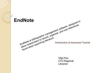 EndNote

Introduction & Advanced Tutorial

Olga Koz,
CTU Regional
Librarian

 
