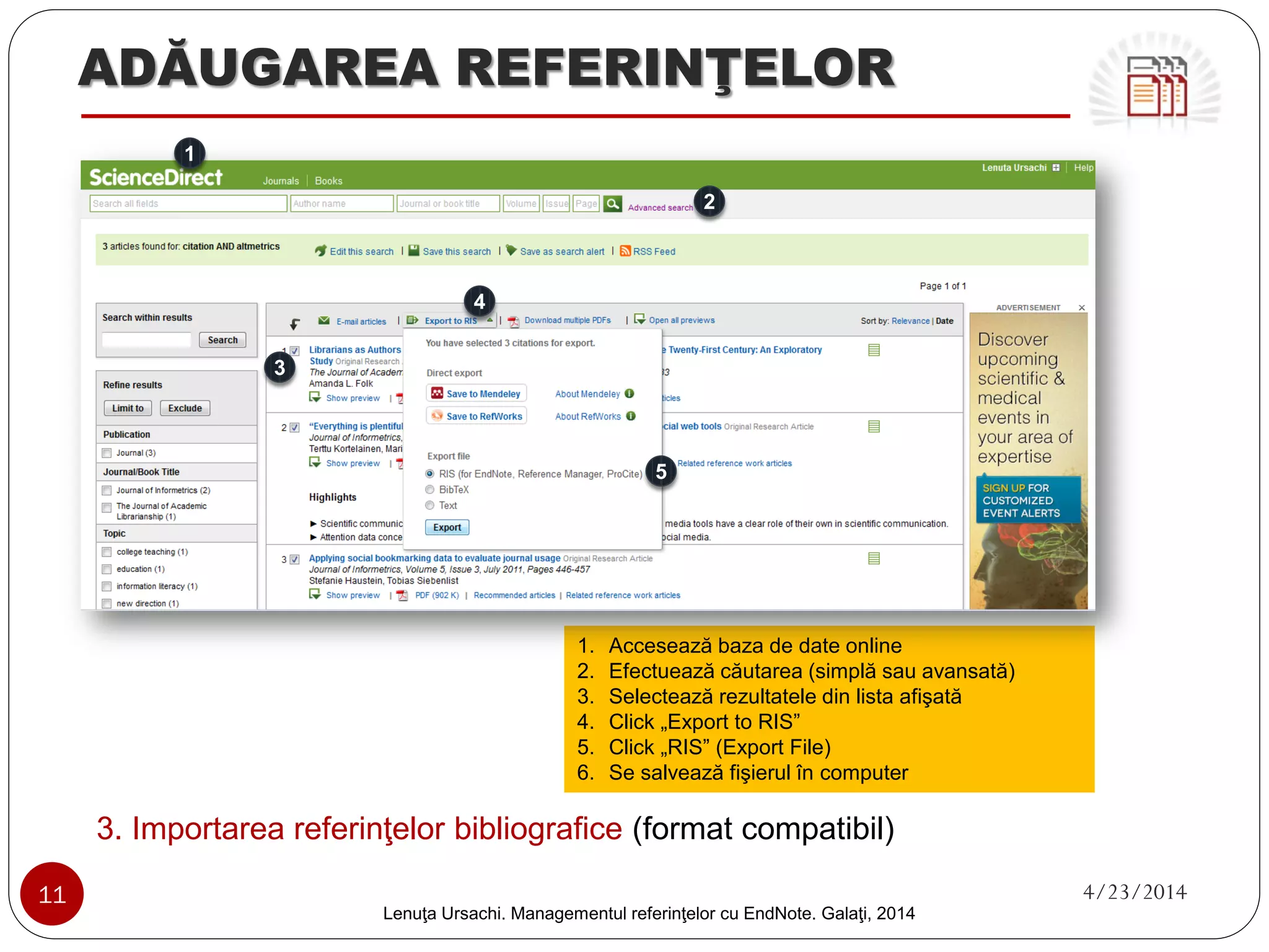 ADĂUGAREA REFERINŢELOR 
1. Adăugarea referinţelor bibliografice dintr-o bază de date online (continuare) 
11 4/23/2014 
Lenuţa Ursachi. Managementul referinţelor cu EndNote Basic. Galaţi, 2014 
8 
8. Click „Unfiled” (ultimele inregistrari neetichetate) 
9. Selecteaza „All” 
10. Selecteaza grupul din „Add to group…” 
9 
10  