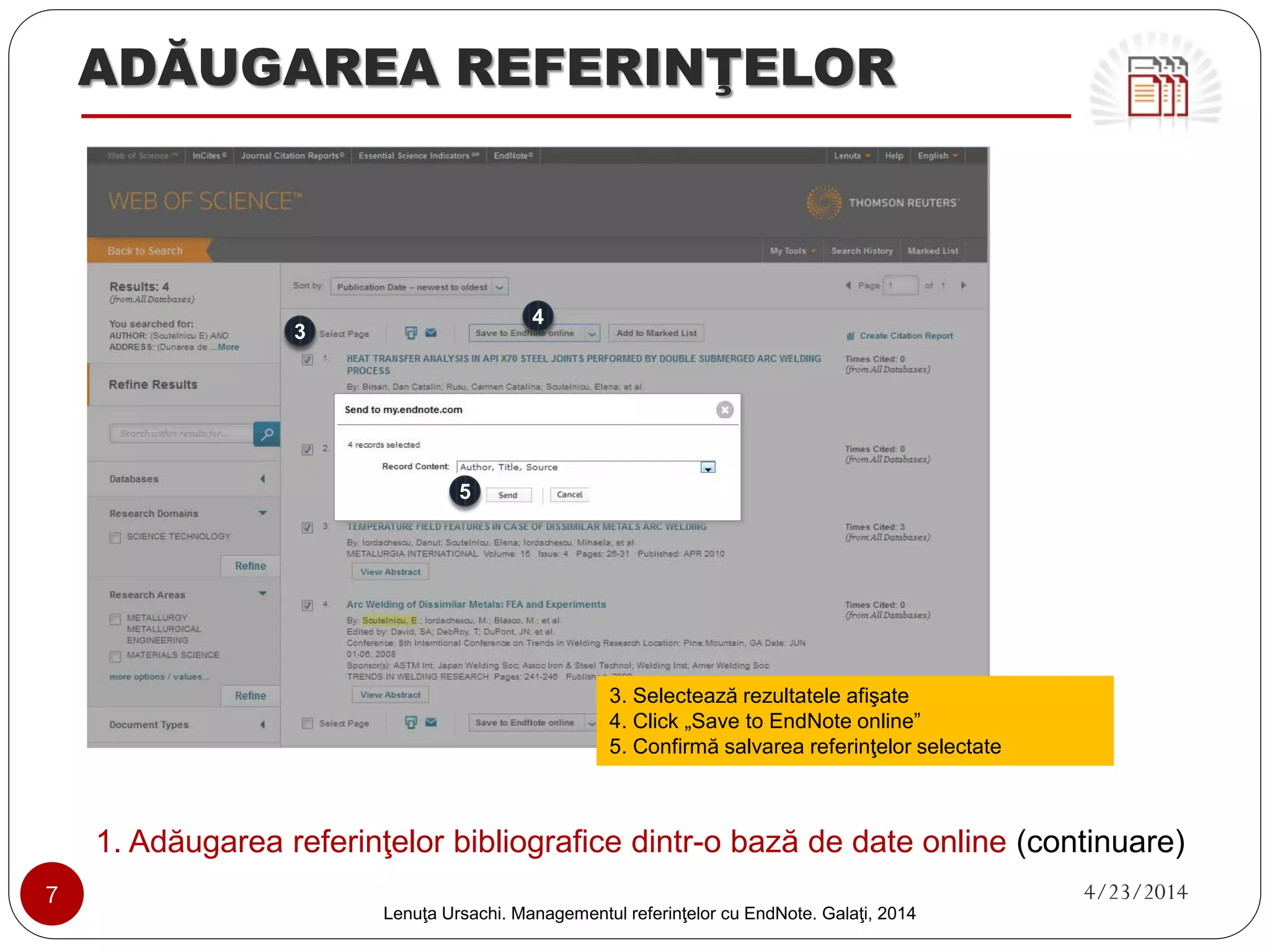 ADĂUGAREA REFERINŢELOR 
1. Adăugarea referinţelor bibliografice dintr-o bază de date online (continuare) 
7 4/23/2014 
Lenuţa Ursachi. Managementul referinţelor cu EndNote Basic. Galaţi, 2014 
3. Intră în contul creat pe myendnoteweb.com 
3  
