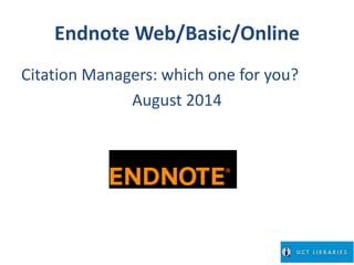 Endnote Web/Basic/Online 
Citation Managers: which one for you? 
August 2014 
 