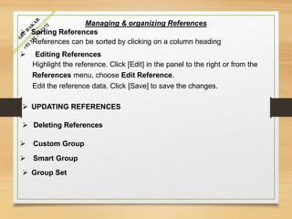 Managing & organizing References
 Sorting References
References can be sorted by clicking on a column heading
 Editing References
Highlight the reference. Click [Edit] in the panel to the right or from the
References menu, choose Edit Reference.
Edit the reference data. Click [Save] to save the changes.
 UPDATING REFERENCES
 Deleting References
 Custom Group
 Smart Group
 Group Set
 