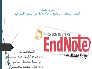 ‫بعنوان‬ ‫دورة‬
‫برنامج‬ ‫استخدام‬ ‫كيفية‬
EndNote
‫المراجع‬ ‫توثيق‬ ‫في‬
‫المحاضرين‬
. . .
‫مسلم‬ ‫عبد‬ ‫كامل‬ ‫فرح‬ ‫د‬ ‫م‬ ‫أ‬
.
‫سالم‬ ‫مشعل‬ ‫اسيا‬ ‫م‬
. .
‫محيسن‬ ‫محمد‬ ‫عالء‬ ‫م‬ ‫م‬
 