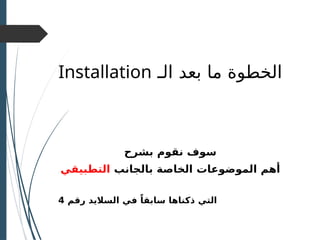 ‫بعد‬ ‫ما‬ ‫الخطوة‬
‫الـ‬
Installation
‫بشرح‬ ‫نقوم‬ ‫سوف‬
‫الموضوعات‬ ‫أهم‬
‫بالجانب‬ ‫الخاصة‬
‫التطبيقي‬
‫السال‬ ‫في‬ ً‫سابقا‬ ‫ذكناها‬ ‫التي‬
‫يد‬
‫رقم‬
4
 