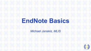 EndNote Basics
Michael Janakis, MLIS
 
