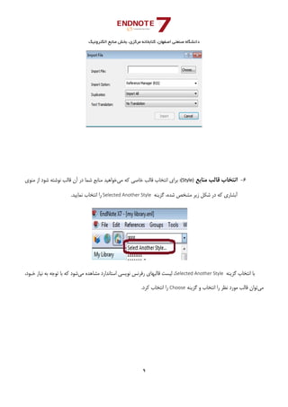 ‫ﺑﺨﺶ‬ ،‫ﻣﺮﻛﺰي‬ ‫ﻛﺘﺎﺑﺨﺎﻧﻪ‬ ،‫اﺻﻔﻬﺎن‬ ‫ﺻﻨﻌﺘﻲ‬ ‫داﻧﺸﮕﺎه‬‫اﻟﻜﺘﺮوﻧﻴﻚ‬ ‫ﻣﻨﺎﺑﻊ‬
9 
 
6-‫ﻣﻨﺎﺑﻊ‬ ‫ﻗﺎﻟﺐ‬ ‫اﻧﺘﺨﺎب‬(Style):‫ﻣﻲ‬ ‫ﻛﻪ‬ ‫ﺧﺎﺻﻲ‬ ‫ﻗﺎﻟﺐ‬ ‫اﻧﺘﺨﺎب‬ ‫ﺑﺮاي‬‫ﻣﻨﻮي‬ ‫از‬ ‫ﺷﻮد‬ ‫ﻧﻮﺷﺘﻪ‬ ‫ﻗﺎﻟﺐ‬ ‫آن‬ ‫در‬ ‫ﺷﻤﺎ‬ ‫ﻣﻨﺎﺑﻊ‬ ‫ﺧﻮاﻫﻴﺪ‬
‫ﮔﺰﻳﻨﻪ‬ ،‫ﺷﺪه‬ ‫ﻣﺸﺨﺺ‬ ‫زﻳﺮ‬ ‫ﺷﻜﻞ‬ ‫در‬ ‫ﻛﻪ‬ ‫آﺑﺸﺎري‬Selected Another Style .‫ﻧﻤﺎﻳﻴﺪ‬ ‫اﻧﺘﺨﺎب‬ ‫را‬
‫ﮔﺰﻳﻨﻪ‬ ‫اﻧﺘﺨﺎب‬ ‫ﺑﺎ‬Selected Another Style ‫ﻣﻲ‬ ‫ﻣﺸﺎﻫﺪه‬ ‫اﺳﺘﺎﻧﺪارد‬ ‫ﻧﻮﻳﺴﻲ‬ ‫رﻓﺮﻧﺲ‬ ‫ﻗﺎﻟﺒﻬﺎي‬ ‫ﻟﻴﺴﺖ‬ ،،‫ﺧـﻮد‬ ‫ﻧﻴﺎز‬ ‫ﺑﻪ‬ ‫ﺗﻮﺟﻪ‬ ‫ﺑﺎ‬ ‫ﻛﻪ‬ ‫ﺷﻮد‬
‫ﻣﻲ‬‫ﮔﺰﻳﻨﻪ‬ ‫و‬ ‫اﻧﺘﺨﺎب‬ ‫را‬ ‫ﻧﻈﺮ‬ ‫ﻣﻮرد‬ ‫ﻗﺎﻟﺐ‬ ‫ﺗﻮان‬Choose.‫ﻛﺮد‬ ‫اﻧﺘﺨﺎب‬ ‫را‬
 