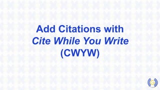 Add Citations with
Cite While You Write
(CWYW)
 
