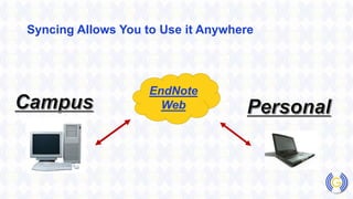 Syncing Allows You to Use it Anywhere
EndNote
Web
 