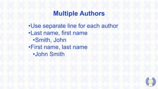 Multiple Authors
•Use separate line for each author
•Last name, first name
•Smith, John
•First name, last name
•John Smith
 
