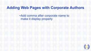 Adding Web Pages with Corporate Authors
•Add comma after corporate name to
make it display properly
 